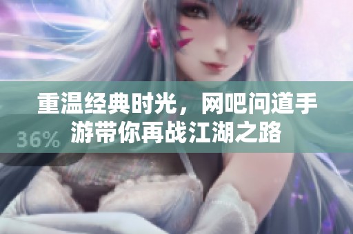 重温经典时光，网吧问道手游带你再战江湖之路