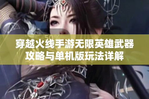 穿越火线手游无限英雄武器攻略与单机版玩法详解
