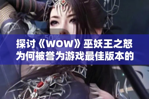 探讨《WOW》巫妖王之怒为何被誉为游戏最佳版本的原因