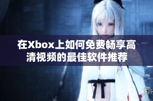 在Xbox上如何免费畅享高清视频的最佳软件推荐