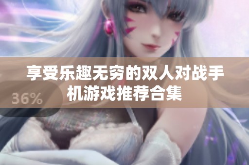 享受乐趣无穷的双人对战手机游戏推荐合集