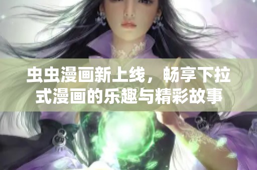 虫虫漫画新上线，畅享下拉式漫画的乐趣与精彩故事