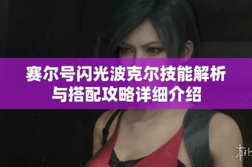 赛尔号闪光波克尔技能解析与搭配攻略详细介绍