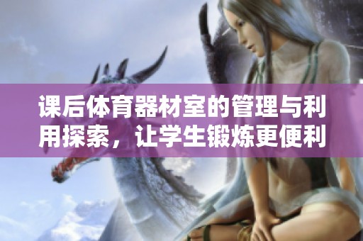 课后体育器材室的管理与利用探索，让学生锻炼更便利