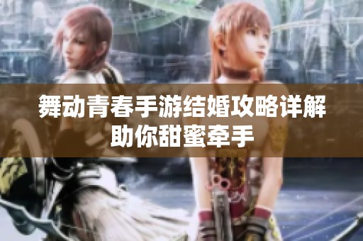 舞动青春手游结婚攻略详解助你甜蜜牵手