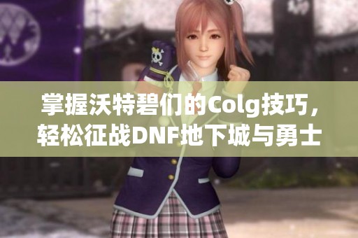 掌握沃特碧们的Colg技巧，轻松征战DNF地下城与勇士