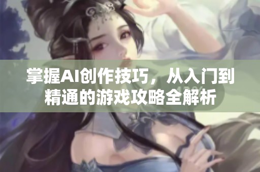 掌握AI创作技巧，从入门到精通的游戏攻略全解析