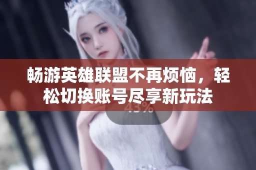 畅游英雄联盟不再烦恼，轻松切换账号尽享新玩法
