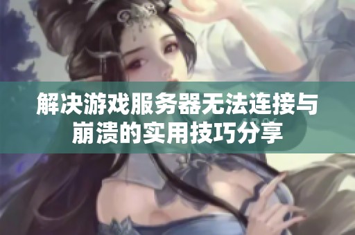 解决游戏服务器无法连接与崩溃的实用技巧分享