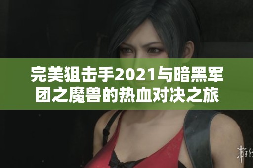 完美狙击手2021与暗黑军团之魔兽的热血对决之旅