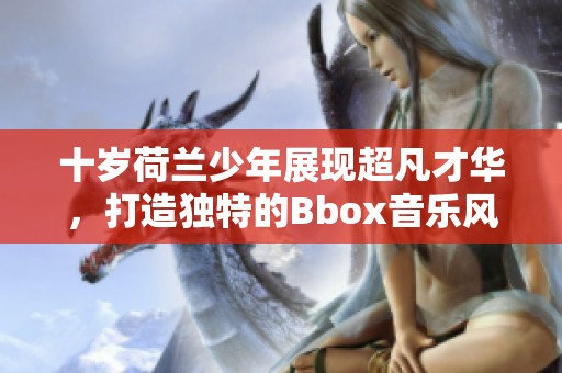 十岁荷兰少年展现超凡才华，打造独特的Bbox音乐风格