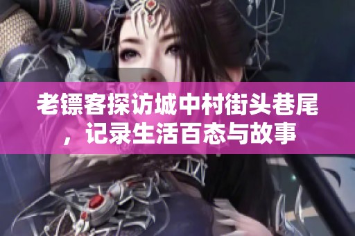 老镖客探访城中村街头巷尾，记录生活百态与故事
