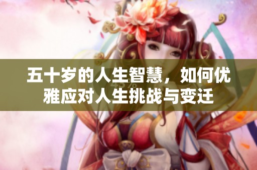 五十岁的人生智慧，如何优雅应对人生挑战与变迁