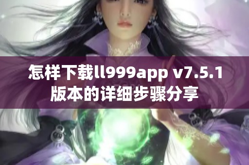 怎样下载ll999app v7.5.1版本的详细步骤分享