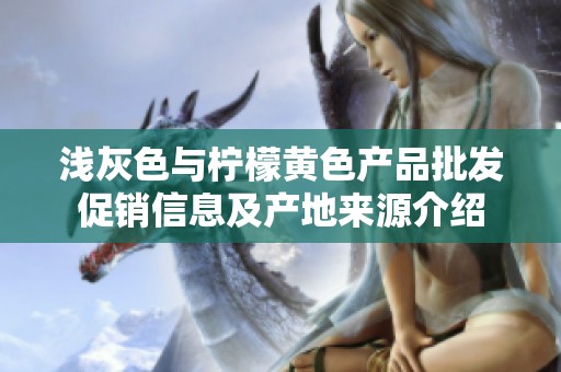 浅灰色与柠檬黄色产品批发促销信息及产地来源介绍