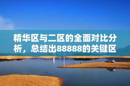 精华区与二区的全面对比分析，总结出88888的关键区别