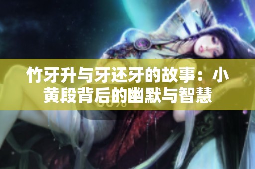 竹牙升与牙还牙的故事：小黄段背后的幽默与智慧
