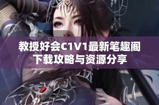 教授好会C1V1最新笔趣阁下载攻略与资源分享