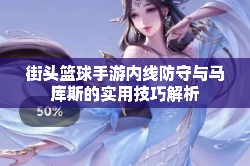 街头篮球手游内线防守与马库斯的实用技巧解析
