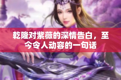 乾隆对紫薇的深情告白，至今令人动容的一句话