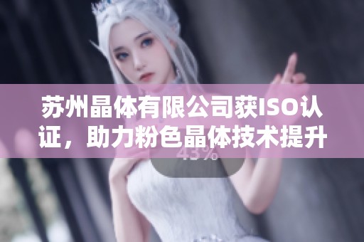 苏州晶体有限公司获ISO认证，助力粉色晶体技术提升