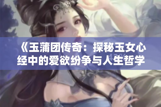 《玉蒲团传奇：探秘玉女心经中的爱欲纷争与人生哲学》