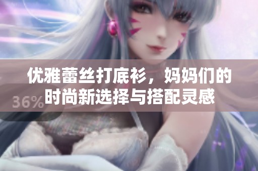 优雅蕾丝打底衫，妈妈们的时尚新选择与搭配灵感