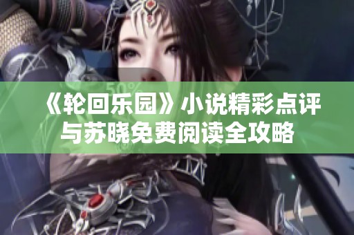 《轮回乐园》小说精彩点评与苏晓免费阅读全攻略