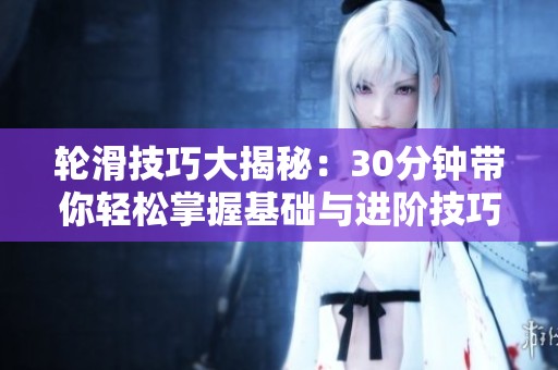轮滑技巧大揭秘：30分钟带你轻松掌握基础与进阶技巧