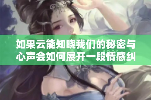 如果云能知晓我们的秘密与心声会如何展开一段情感纠葛