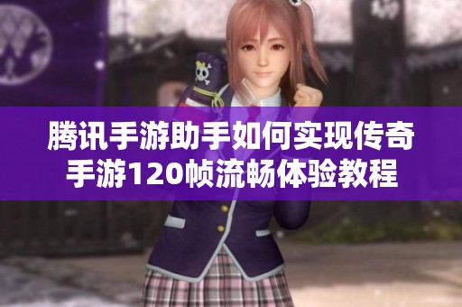 腾讯手游助手如何实现传奇手游120帧流畅体验教程