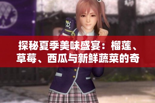 探秘夏季美味盛宴：榴莲、草莓、西瓜与新鲜蔬菜的奇妙搭配