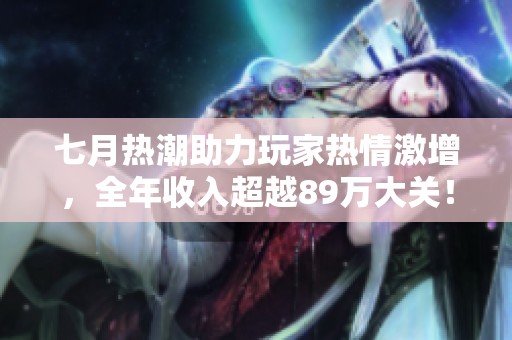 七月热潮助力玩家热情激增，全年收入超越89万大关！