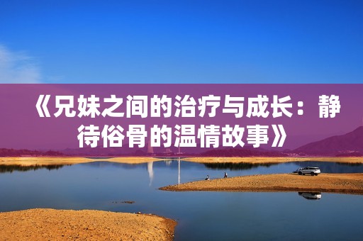 《兄妹之间的治疗与成长：静待俗骨的温情故事》