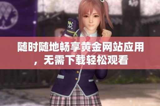 随时随地畅享黄金网站应用，无需下载轻松观看