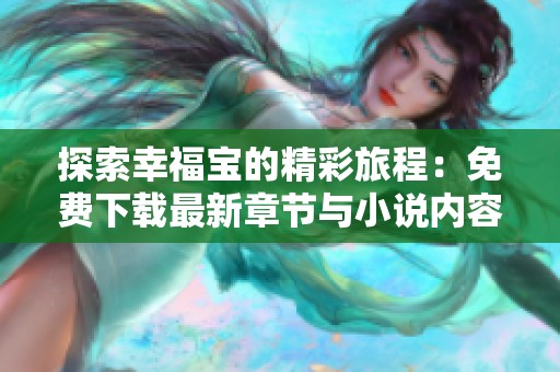 探索幸福宝的精彩旅程：免费下载最新章节与小说内容