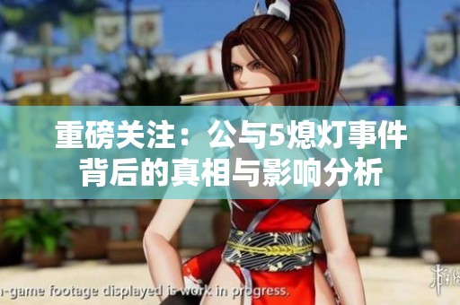 重磅关注：公与5熄灯事件背后的真相与影响分析