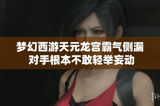 梦幻西游天元龙宫霸气侧漏 对手根本不敢轻举妄动