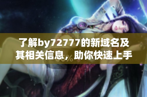 了解by72777的新域名及其相关信息，助你快速上手