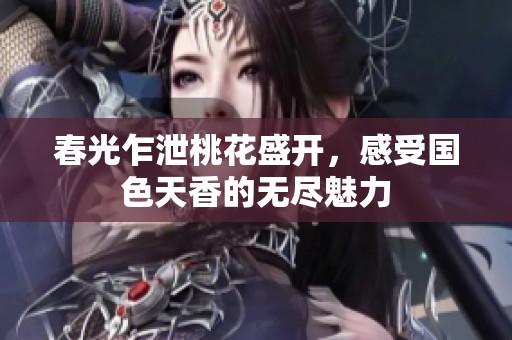 春光乍泄桃花盛开，感受国色天香的无尽魅力
