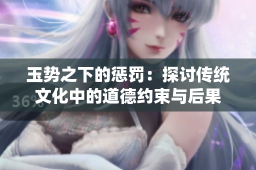 玉势之下的惩罚：探讨传统文化中的道德约束与后果