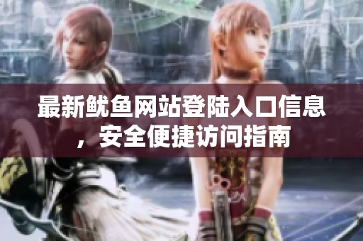 最新鱿鱼网站登陆入口信息，安全便捷访问指南