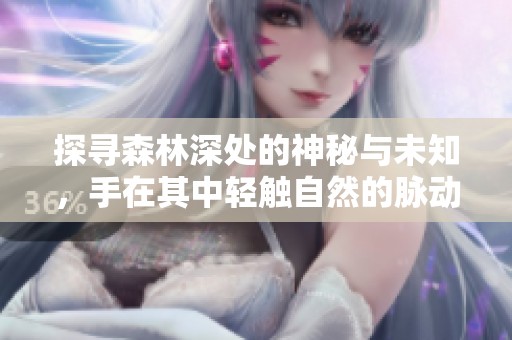 探寻森林深处的神秘与未知，手在其中轻触自然的脉动