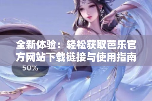 全新体验：轻松获取芭乐官方网站下载链接与使用指南