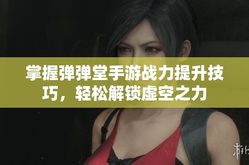 掌握弹弹堂手游战力提升技巧，轻松解锁虚空之力
