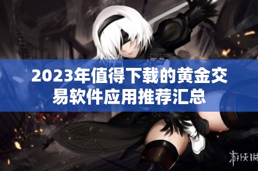 2023年值得下载的黄金交易软件应用推荐汇总