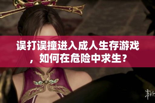 误打误撞进入成人生存游戏，如何在危险中求生？