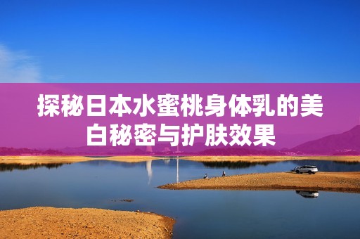 探秘日本水蜜桃身体乳的美白秘密与护肤效果