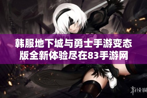 韩服地下城与勇士手游变态版全新体验尽在83手游网