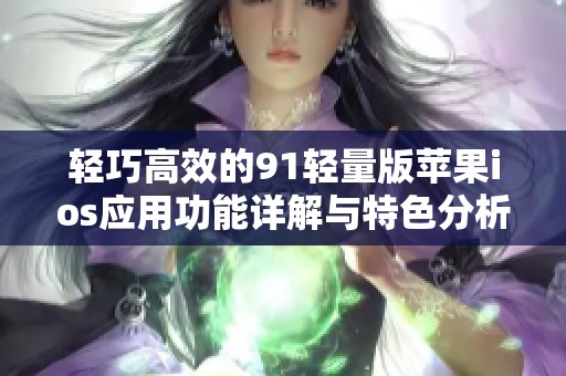 轻巧高效的91轻量版苹果ios应用功能详解与特色分析
